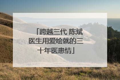 跨越三代 陈斌医生用爱绘就的三十年医患情